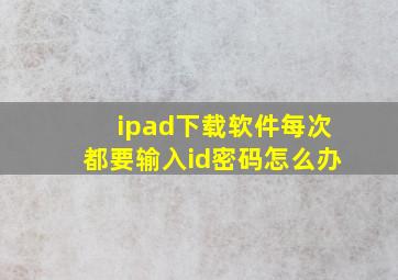 ipad下载软件每次都要输入id密码怎么办