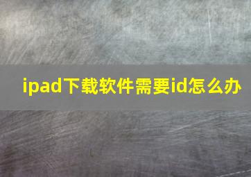 ipad下载软件需要id怎么办