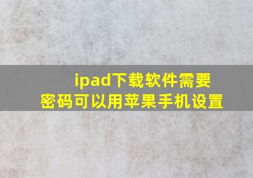 ipad下载软件需要密码可以用苹果手机设置