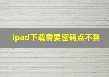 ipad下载需要密码点不到