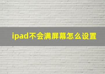 ipad不会满屏幕怎么设置