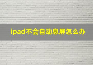 ipad不会自动息屏怎么办