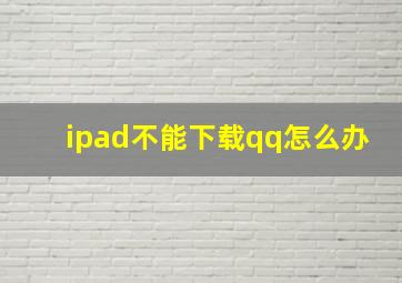 ipad不能下载qq怎么办