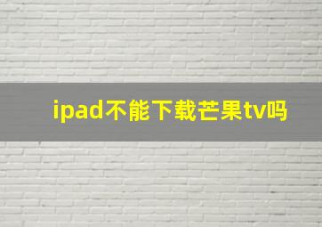 ipad不能下载芒果tv吗