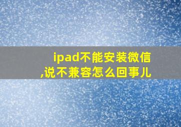 ipad不能安装微信,说不兼容怎么回事儿