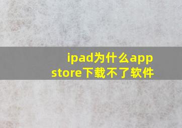 ipad为什么appstore下载不了软件