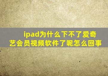 ipad为什么下不了爱奇艺会员视频软件了呢怎么回事