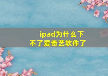 ipad为什么下不了爱奇艺软件了