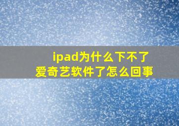 ipad为什么下不了爱奇艺软件了怎么回事