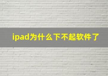 ipad为什么下不起软件了