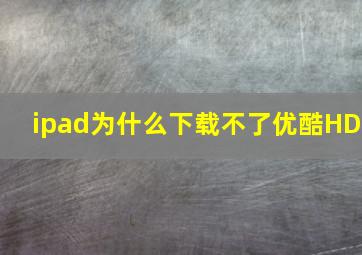 ipad为什么下载不了优酷HD