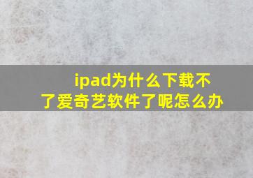 ipad为什么下载不了爱奇艺软件了呢怎么办