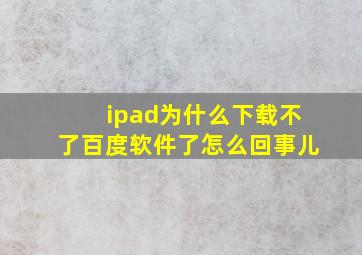 ipad为什么下载不了百度软件了怎么回事儿