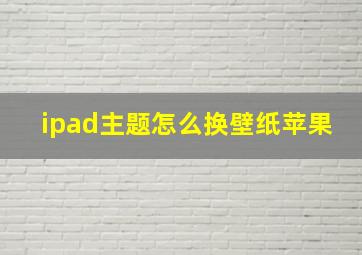 ipad主题怎么换壁纸苹果