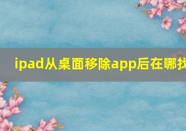 ipad从桌面移除app后在哪找