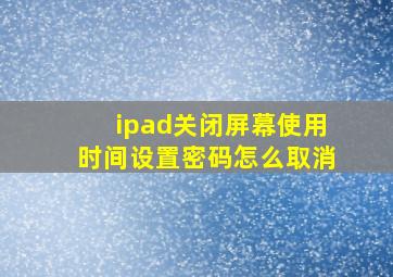 ipad关闭屏幕使用时间设置密码怎么取消