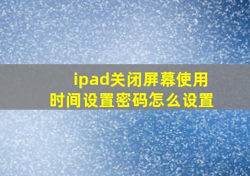 ipad关闭屏幕使用时间设置密码怎么设置