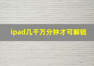 ipad几千万分钟才可解锁