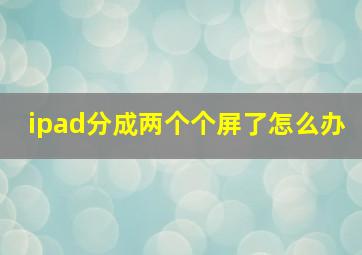 ipad分成两个个屏了怎么办