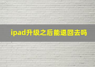 ipad升级之后能退回去吗