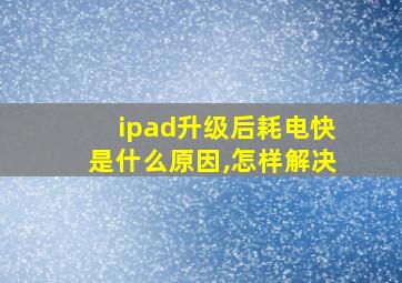 ipad升级后耗电快是什么原因,怎样解决