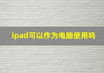 ipad可以作为电脑使用吗