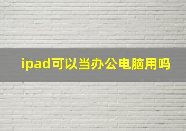 ipad可以当办公电脑用吗