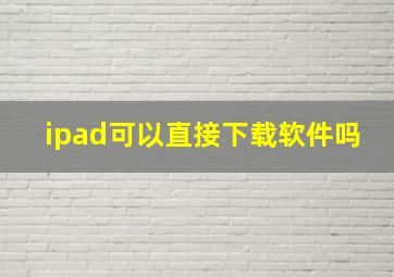 ipad可以直接下载软件吗