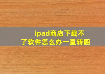 ipad商店下载不了软件怎么办一直转圈