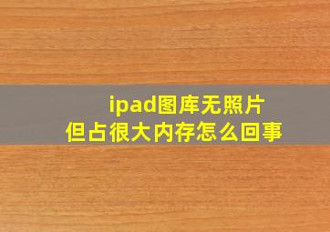 ipad图库无照片但占很大内存怎么回事