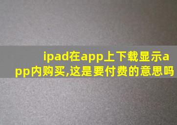 ipad在app上下载显示app内购买,这是要付费的意思吗