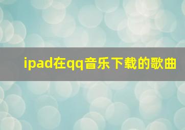 ipad在qq音乐下载的歌曲