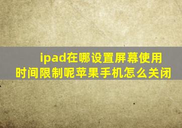 ipad在哪设置屏幕使用时间限制呢苹果手机怎么关闭