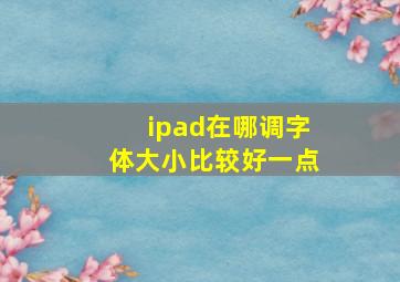 ipad在哪调字体大小比较好一点