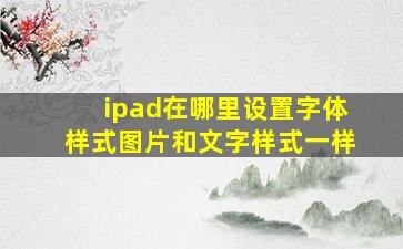 ipad在哪里设置字体样式图片和文字样式一样