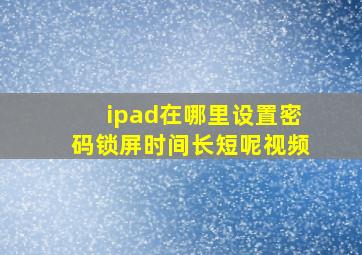 ipad在哪里设置密码锁屏时间长短呢视频