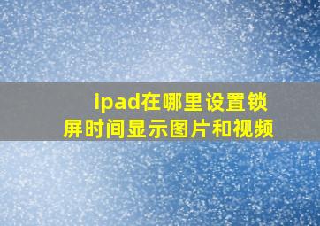 ipad在哪里设置锁屏时间显示图片和视频