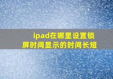 ipad在哪里设置锁屏时间显示的时间长短