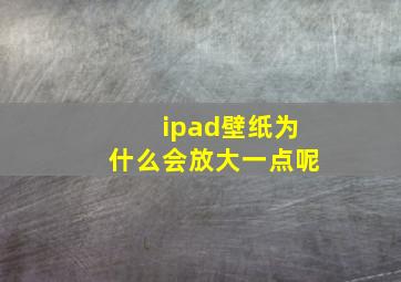 ipad壁纸为什么会放大一点呢