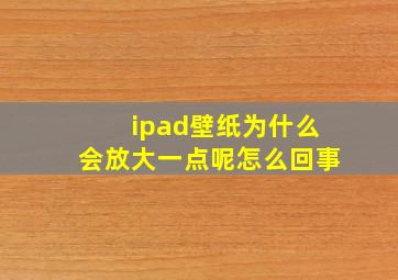 ipad壁纸为什么会放大一点呢怎么回事