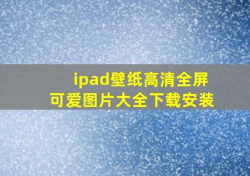 ipad壁纸高清全屏可爱图片大全下载安装