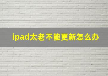 ipad太老不能更新怎么办