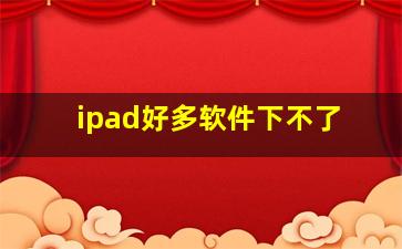 ipad好多软件下不了