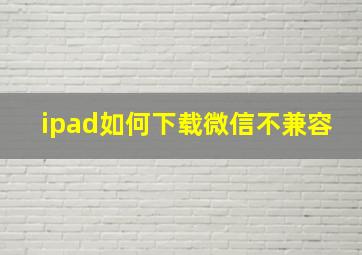 ipad如何下载微信不兼容