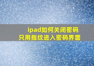 ipad如何关闭密码只用指纹进入密码界面