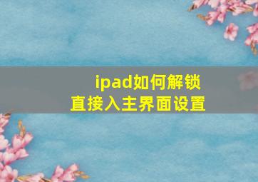 ipad如何解锁直接入主界面设置