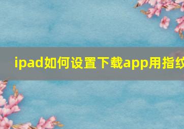 ipad如何设置下载app用指纹