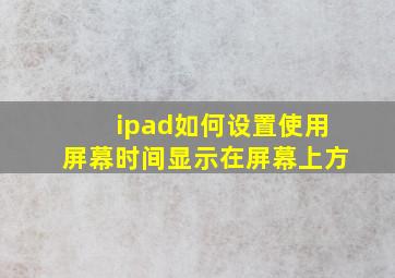 ipad如何设置使用屏幕时间显示在屏幕上方