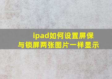 ipad如何设置屏保与锁屏两张图片一样显示