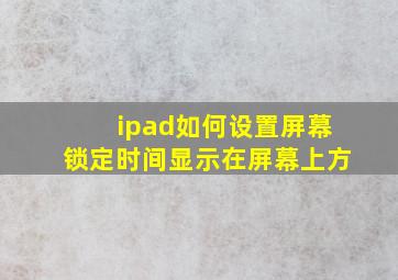 ipad如何设置屏幕锁定时间显示在屏幕上方